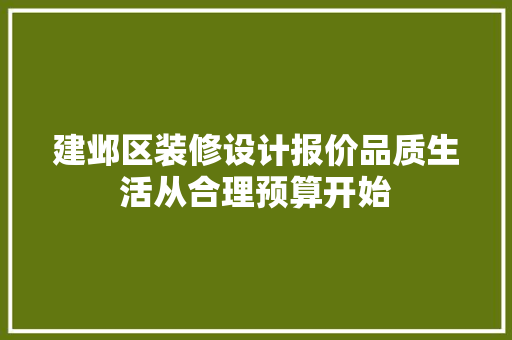 建邺区装修设计报价品质生活从合理预算开始