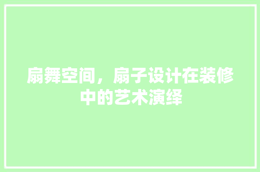 扇舞空间，扇子设计在装修中的艺术演绎
