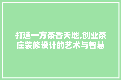 打造一方茶香天地,创业茶庄装修设计的艺术与智慧