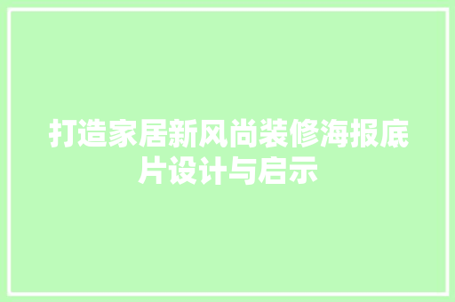 打造家居新风尚装修海报底片设计与启示