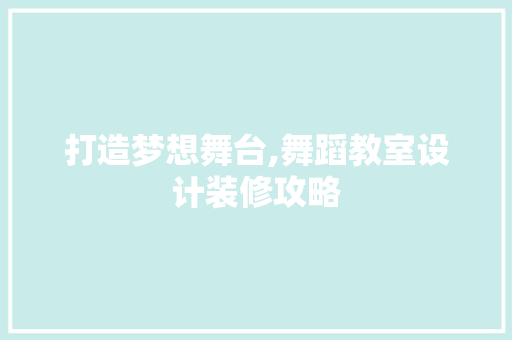 打造梦想舞台,舞蹈教室设计装修攻略