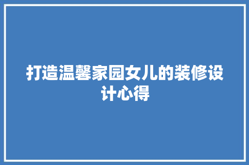 打造温馨家园女儿的装修设计心得