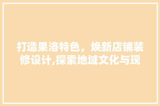 打造果洛特色，焕新店铺装修设计,探索地域文化与现代审美的完美融合 铝合金门