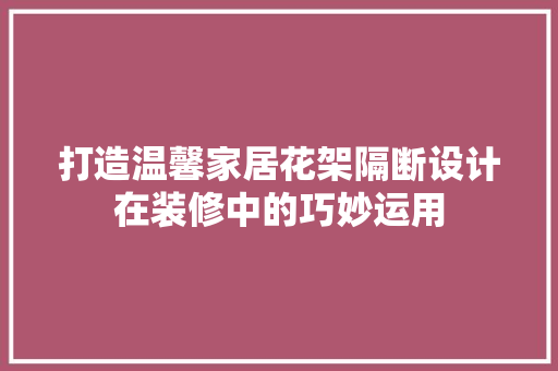 打造温馨家居花架隔断设计在装修中的巧妙运用