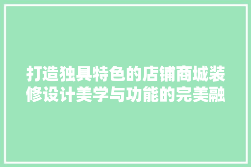 打造独具特色的店铺商城装修设计美学与功能的完美融合