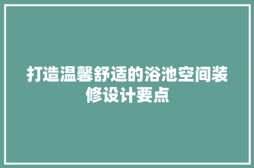 打造温馨舒适的浴池空间装修设计要点