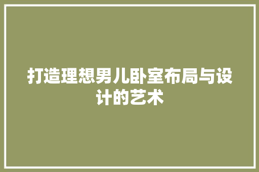 打造理想男儿卧室布局与设计的艺术