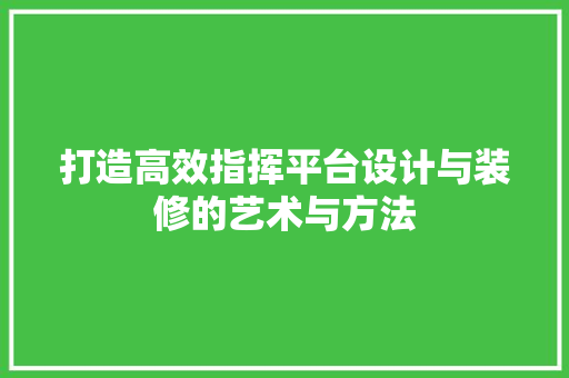 打造高效指挥平台设计与装修的艺术与方法