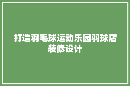 打造羽毛球运动乐园羽球店装修设计
