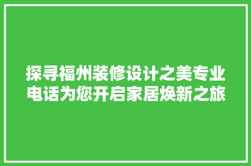探寻福州装修设计之美专业电话为您开启家居焕新之旅