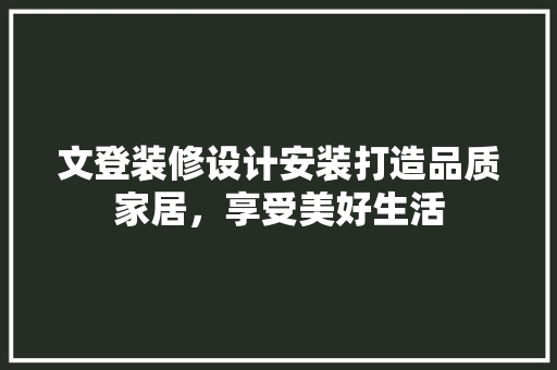 文登装修设计安装打造品质家居，享受美好生活