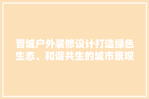 晋城户外装修设计打造绿色生态、和谐共生的城市景观