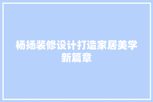 杨扬装修设计打造家居美学新篇章