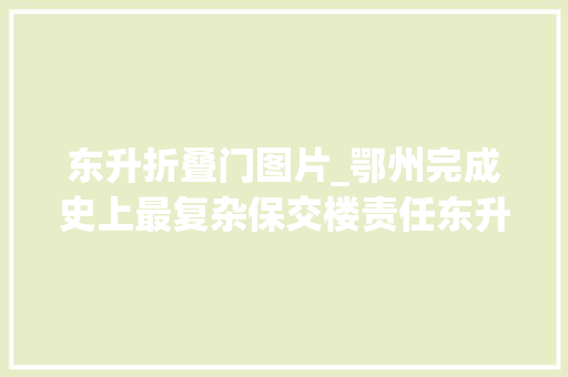 东升折叠门图片_鄂州完成史上最复杂保交楼责任东升15号楼居平易近喜领新证 折叠门