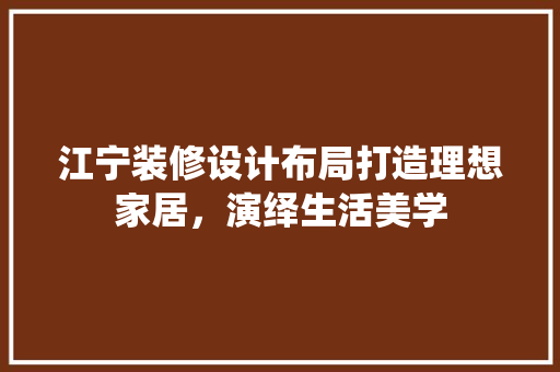 江宁装修设计布局打造理想家居，演绎生活美学