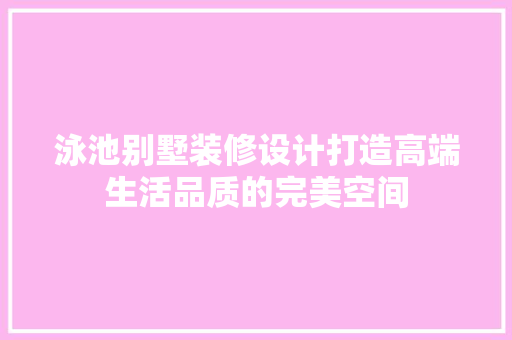 泳池别墅装修设计打造高端生活品质的完美空间