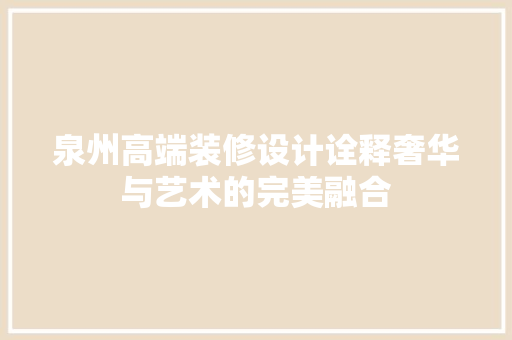 泉州高端装修设计诠释奢华与艺术的完美融合