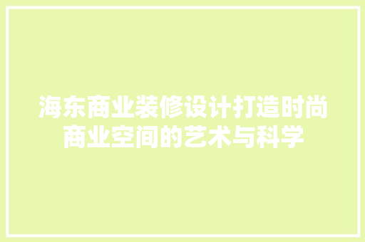 海东商业装修设计打造时尚商业空间的艺术与科学