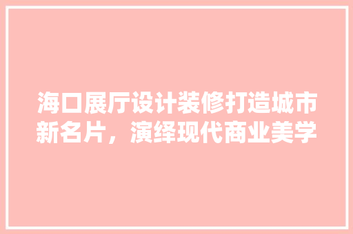 海口展厅设计装修打造城市新名片，演绎现代商业美学 推拉门