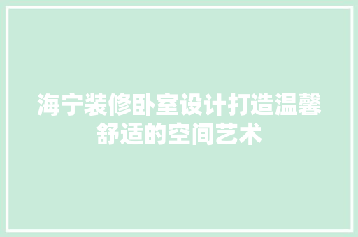 海宁装修卧室设计打造温馨舒适的空间艺术