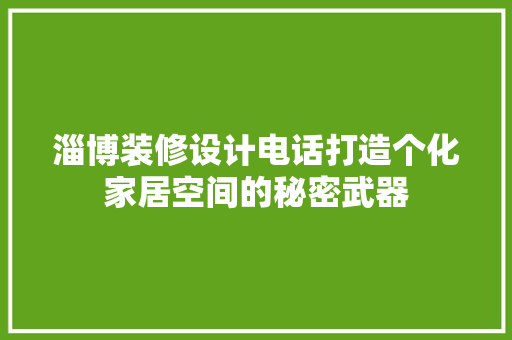 淄博装修设计电话打造个化家居空间的秘密武器