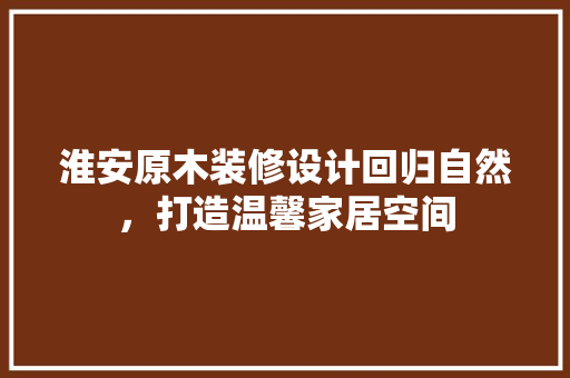 淮安原木装修设计回归自然，打造温馨家居空间 折叠门