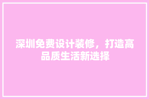 深圳免费设计装修，打造高品质生活新选择