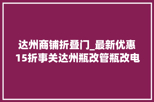 达州商铺折叠门_最新优惠15折事关达州瓶改管瓶改电