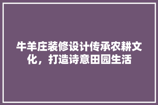牛羊庄装修设计传承农耕文化，打造诗意田园生活