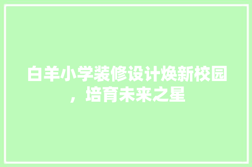 白羊小学装修设计焕新校园，培育未来之星