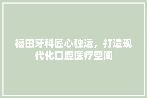 福田牙科匠心独运，打造现代化口腔医疗空间
