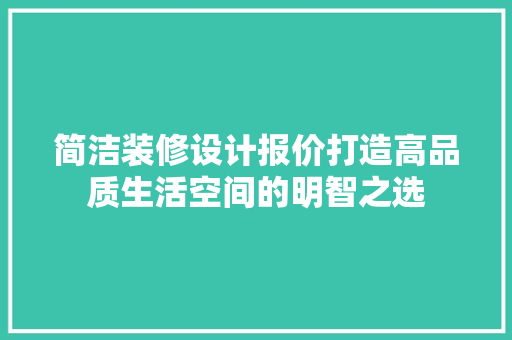 简洁装修设计报价打造高品质生活空间的明智之选