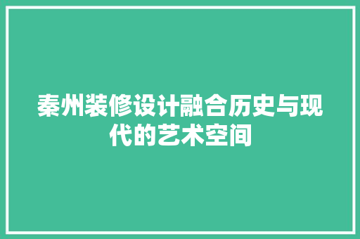 秦州装修设计融合历史与现代的艺术空间