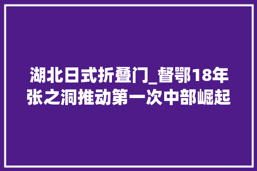湖北日式折叠门_督鄂18年张之洞推动第一次中部崛起