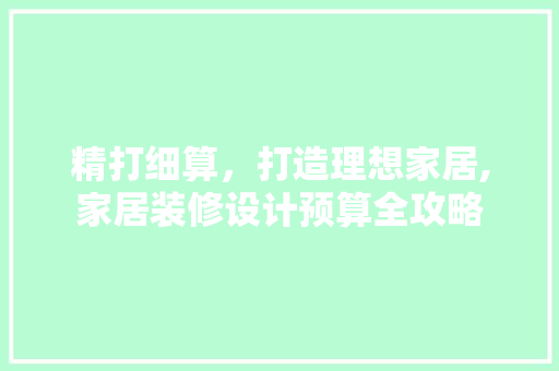 精打细算，打造理想家居,家居装修设计预算全攻略