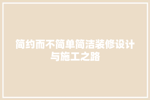 简约而不简单简洁装修设计与施工之路
