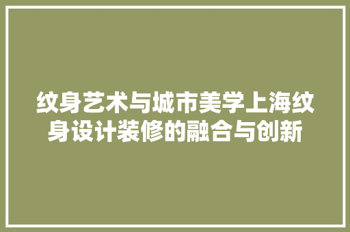 纹身艺术与城市美学上海纹身设计装修的融合与创新