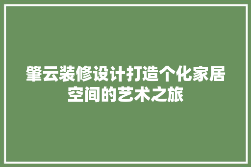 肇云装修设计打造个化家居空间的艺术之旅