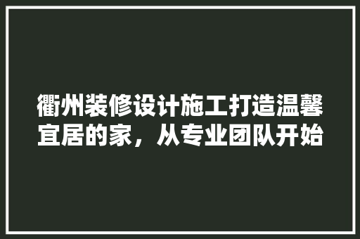 衢州装修设计施工打造温馨宜居的家，从专业团队开始