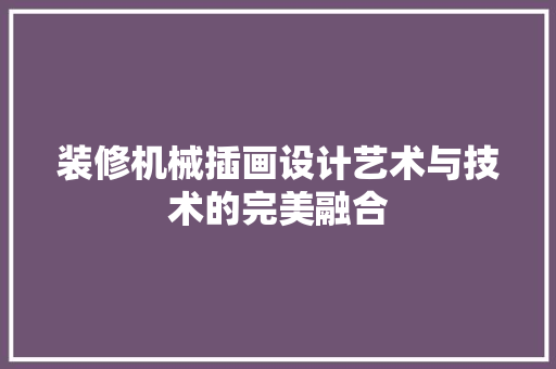 装修机械插画设计艺术与技术的完美融合
