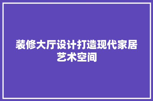 装修大厅设计打造现代家居艺术空间