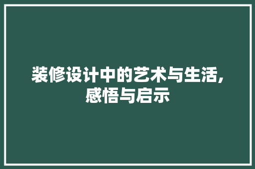 装修设计中的艺术与生活,感悟与启示