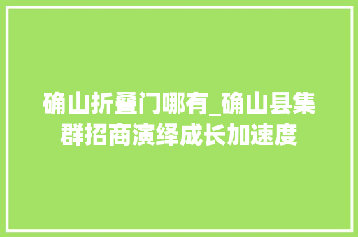 确山折叠门哪有_确山县集群招商演绎成长加速度