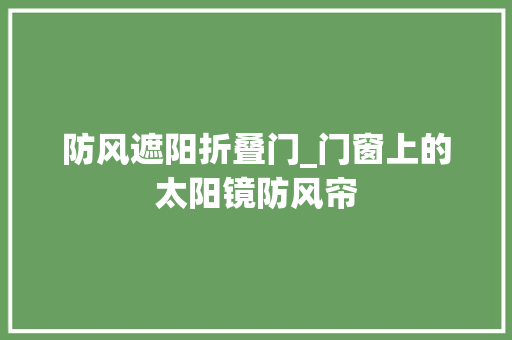 防风遮阳折叠门_门窗上的太阳镜防风帘