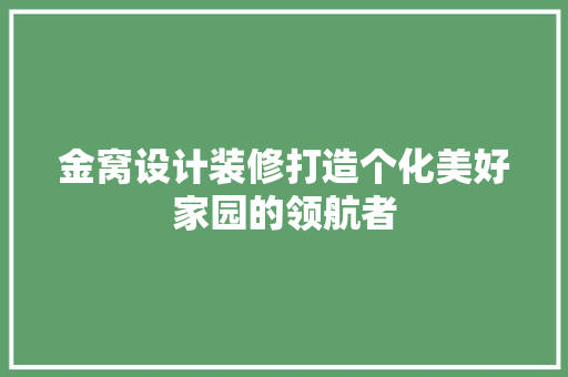 金窝设计装修打造个化美好家园的领航者