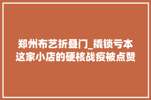 郑州布艺折叠门_撬锁亏本这家小店的硬核战疫被点赞