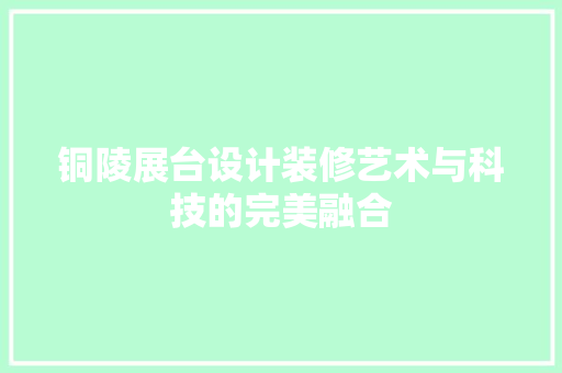 铜陵展台设计装修艺术与科技的完美融合