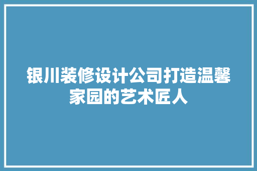 银川装修设计公司打造温馨家园的艺术匠人