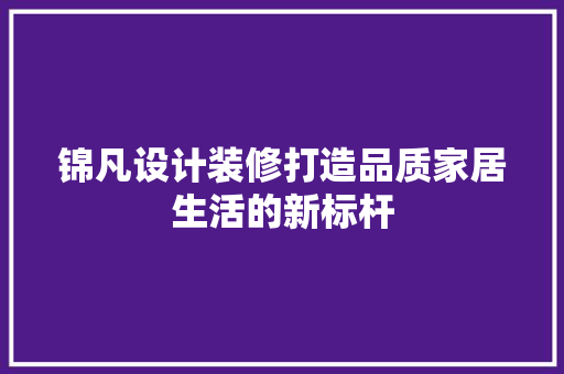 锦凡设计装修打造品质家居生活的新标杆