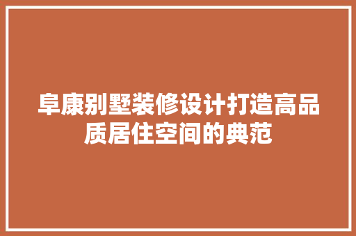 阜康别墅装修设计打造高品质居住空间的典范